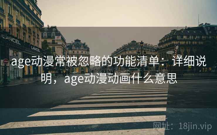 age动漫常被忽略的功能清单:详细说明,age动漫动画什么意思 age动漫常被忽略的功能清单:详细说明,age动漫动画什么意思