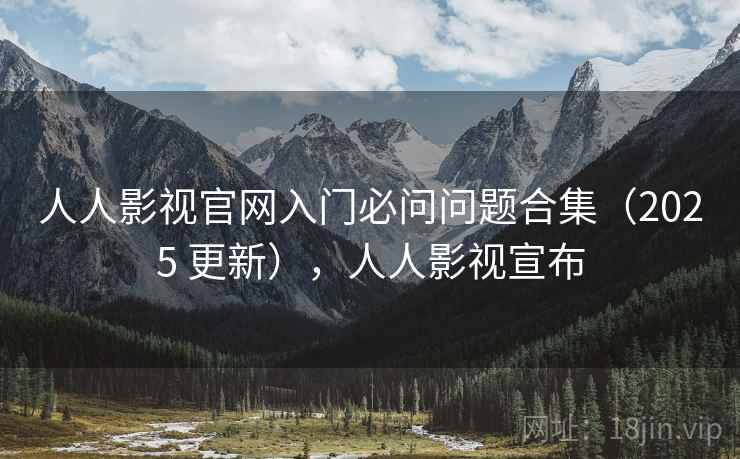 人人影视官网入门必问问题合集(2025 更新),人人影视宣布 人人影视官网入门必问问题合集(2025 更新),人人影视宣布