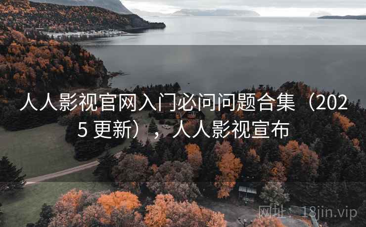 人人影视官网入门必问问题合集(2025 更新),人人影视宣布 人人影视官网入门必问问题合集(2025 更新),人人影视宣布