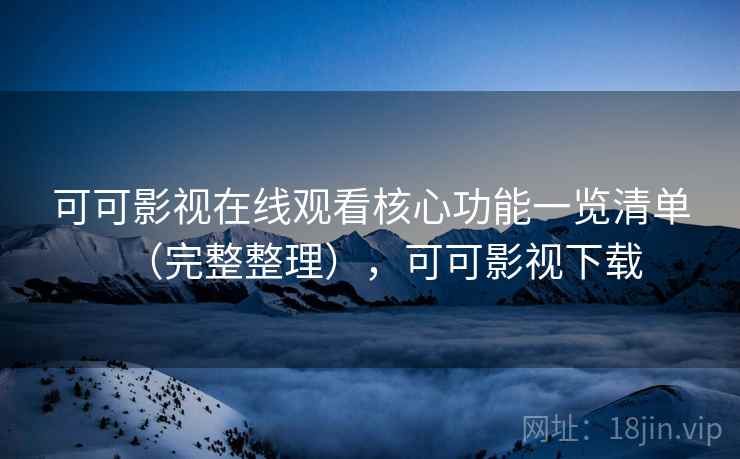 可可影视在线观看核心功能一览清单(完整整理),可可影视下载 可可影视在线观看核心功能一览清单(完整整理),可可影视下载