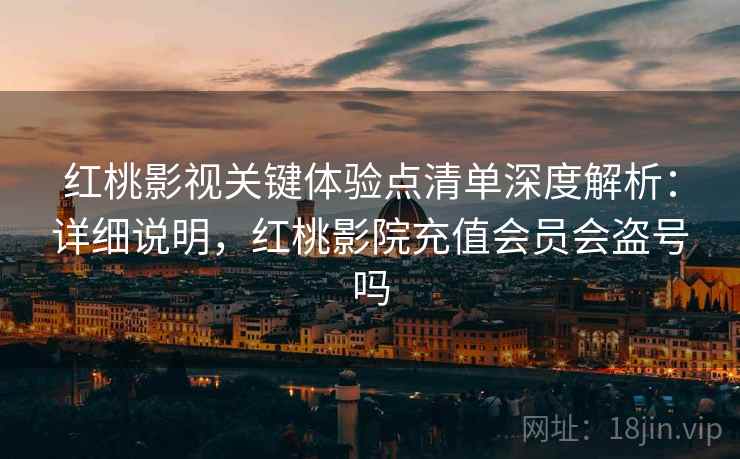 红桃影视关键体验点清单深度解析:详细说明,红桃影院充值会员会盗号吗 红桃影视关键体验点清单深度解析:详细说明,红桃影院充值会员会盗号吗
