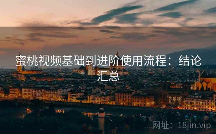 蜜桃视频基础到进阶使用流程:结论汇总 蜜桃视频基础到进阶使用流程:结论汇总