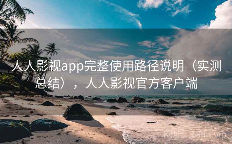 人人影视app完整使用路径说明(实测总结),人人影视官方客户端 人人影视app完整使用路径说明(实测总结),人人影视官方客户端