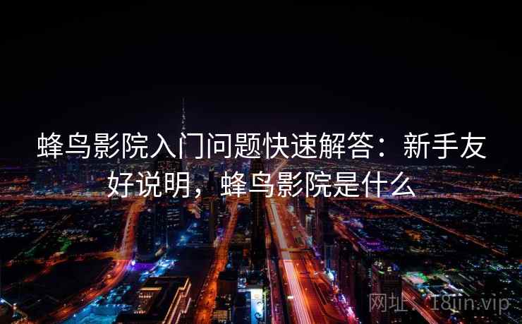 蜂鸟影院入门问题快速解答:新手友好说明,蜂鸟影院是什么 蜂鸟影院入门问题快速解答:新手友好说明,蜂鸟影院是什么
