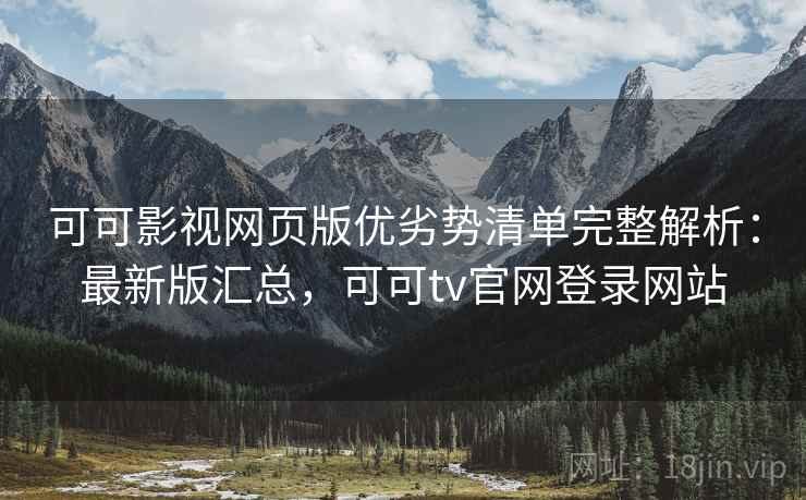 可可影视网页版优劣势清单完整解析:最新版汇总,可可tv官网登录网站 可可影视网页版优劣势清单完整解析:最新版汇总,可可tv官网登录网站