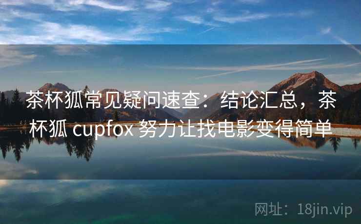 茶杯狐常见疑问速查:结论汇总,茶杯狐 cupfox 努力让找电影变得简单 茶杯狐常见疑问速查:结论汇总,茶杯狐 cupfox 努力让找电影变得简单