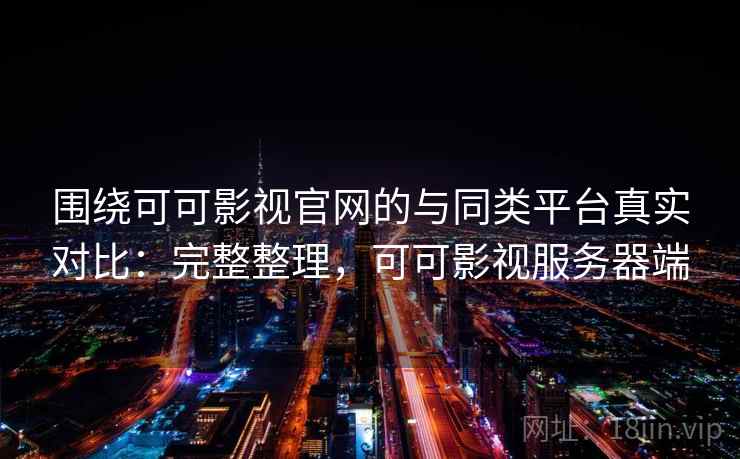 围绕可可影视官网的与同类平台真实对比:完整整理,可可影视服务器端 围绕可可影视官网的与同类平台真实对比:完整整理,可可影视服务器端