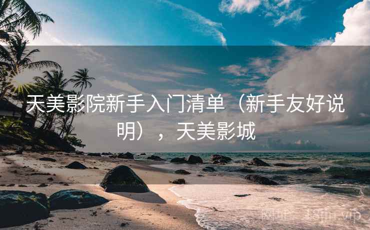 天美影院新手入门清单（新手友好说明），天美影城